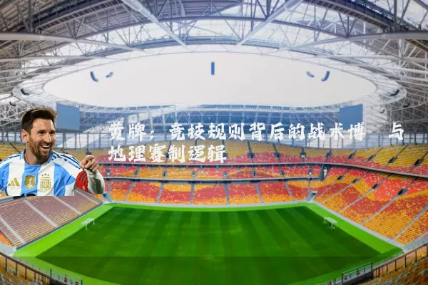 黄牌:竞技规则背后的战术博弈与地理赛制逻辑