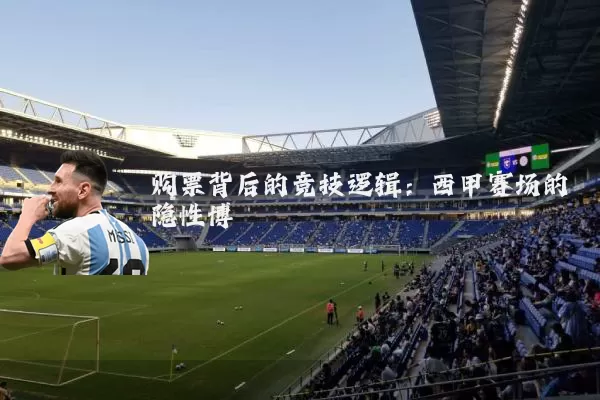 购票背后的竞技逻辑：西甲赛场的隐性博弈