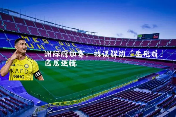 洲际附加赛:被误解的「生死局」底层逻辑