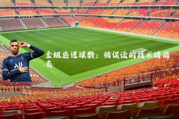 全组总进球数:被误读的战术晴雨表