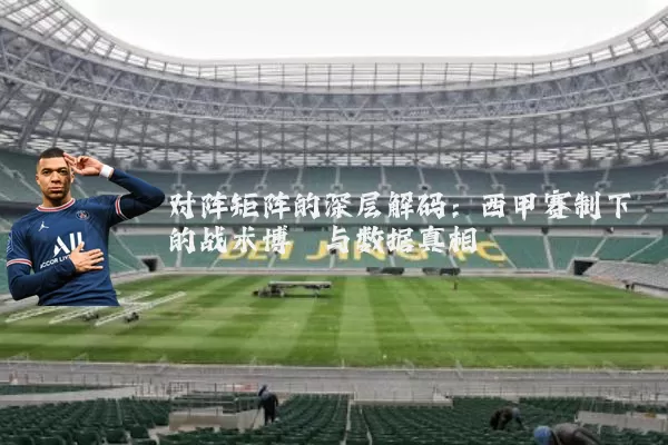 对阵矩阵的深层解码:西甲赛制下的战术博弈与数据真相