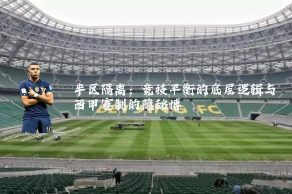 半区隔离：竞技平衡的底层逻辑与西甲赛制的隐秘博弈
