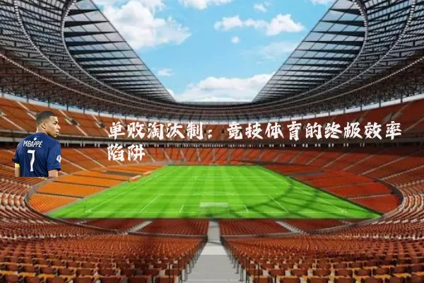 单败淘汰制:竞技体育的终极效率陷阱