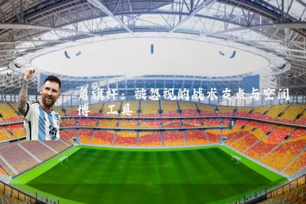 角旗杆：被忽视的战术支点与空间博弈工具