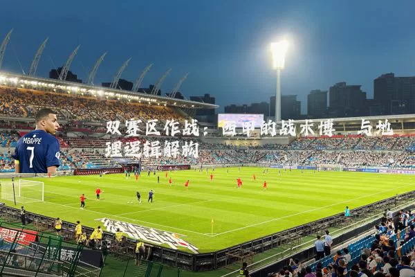 双赛区作战:西甲的战术博弈与地理逻辑解构