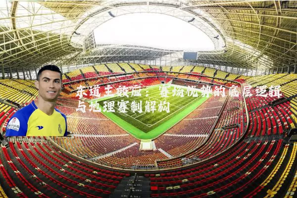 东道主效应：赛场优势的底层逻辑与地理赛制解构
