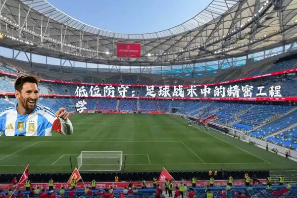 低位防守：足球战术中的精密工程学