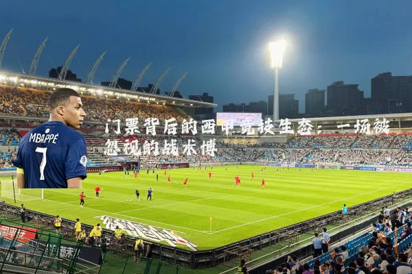 门票背后的西甲竞技生态:一场被忽视的战术博弈