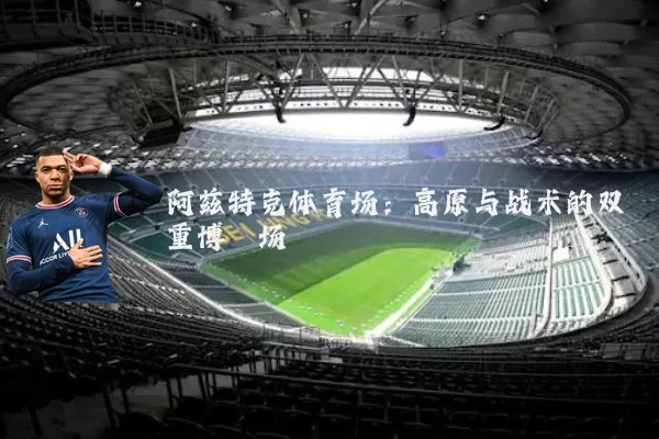 阿兹特克体育场：高原与战术的双重博弈场