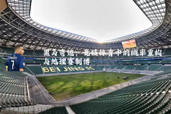 黑马奇迹:竞技体育中的概率重构与地理赛制博弈