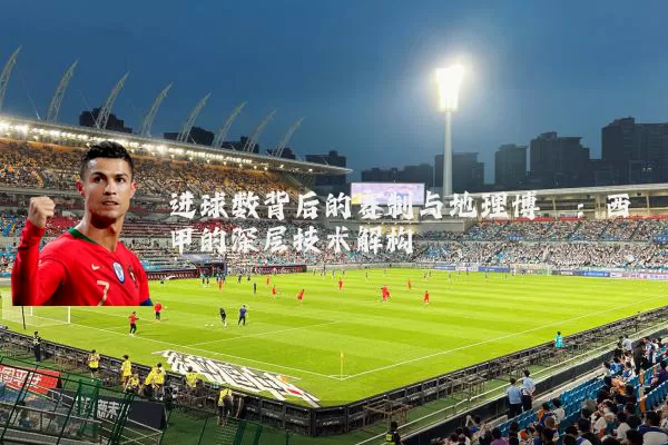 进球数背后的赛制与地理博弈:西甲的深层技术解构