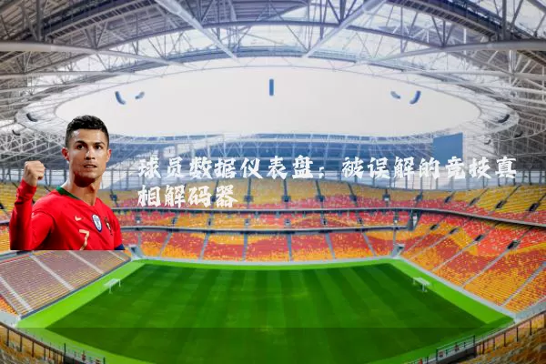 球员数据仪表盘:被误解的竞技真相解码器