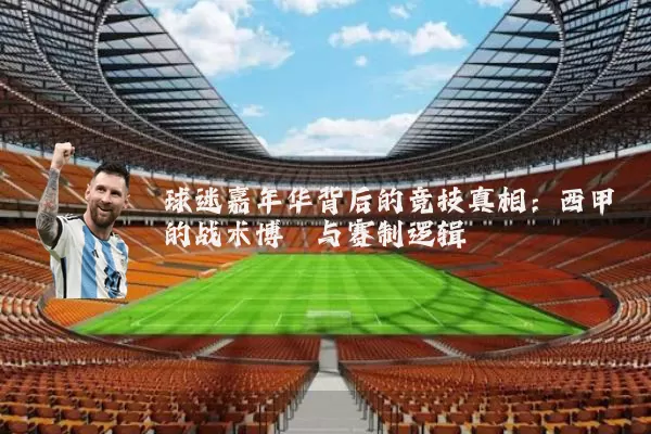 球迷嘉年华背后的竞技真相：西甲的战术博弈与赛制逻辑